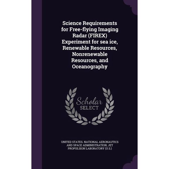 Science Requirements for Free-flying Imaging Radar (FIREX) Experiment for sea ice, Renewable Resources, Nonrenewable Resources, and Oceanography (Hardcover)