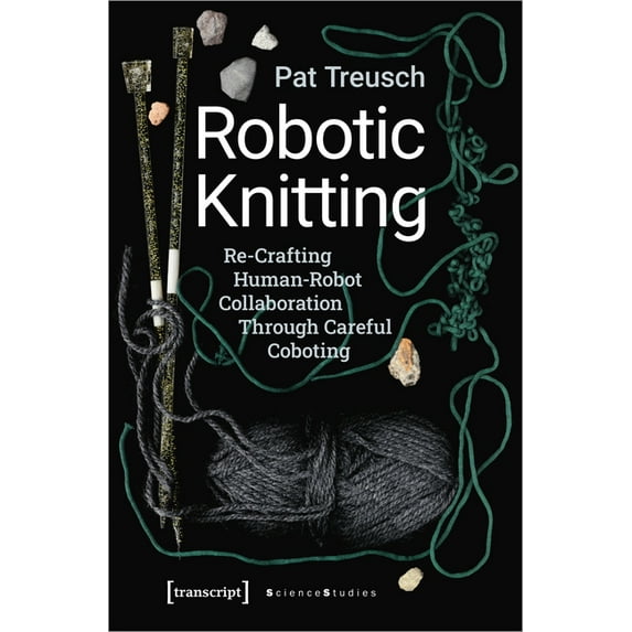 Science Studies: Robotic Knitting: Re-Crafting Human-Robot Collaboration Through Careful Coboting (Paperback)