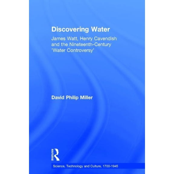 Science, Technology and Culture, 1700-19 Discovering Water: James Watt, Henry Cavendish and the Nineteenth-Century 'Water Controversy', (Hardcover)