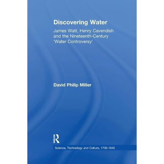 Science, Technology and Culture, 1700-19 Discovering Water: James Watt, Henry Cavendish and the Nineteenth-Century 'Water Controversy', (Paperback)