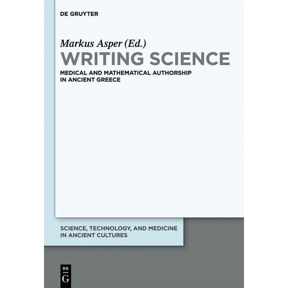 Science, Technology, and Medicine in Anc Writing Science: Medical and Mathematical Authorship in Ancient Greece, Book 1, (Hardcover)
