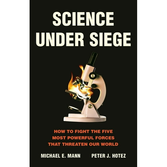 Science Under Siege: How to Fight the Five Most Powerful Forces That Threaten Our World, (Hardcover)