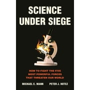 Science Under Siege How to Fight the Five Most Powerful Forces That Threaten Our World, Hardcover