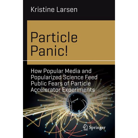 Science and Fiction Particle Panic!: How Popular Media and Popularized Science Feed Public Fears of Particle Accelerator Experiments, (Paperback)