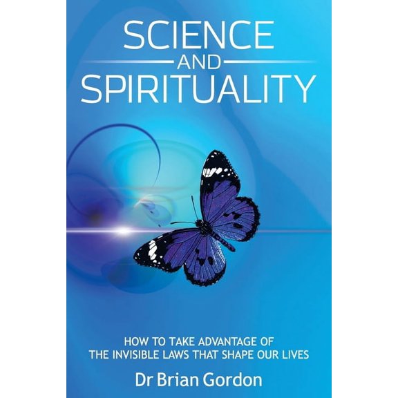 Science and Spirituality: How to Take Advantage of the Invisible Laws that Shape Our Lives, (Paperback)