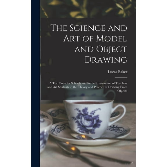 The Science and art of Model and Object Drawing; a Text Book for Schools and for Self-instruction of Teachers and art St, (Hardcover)