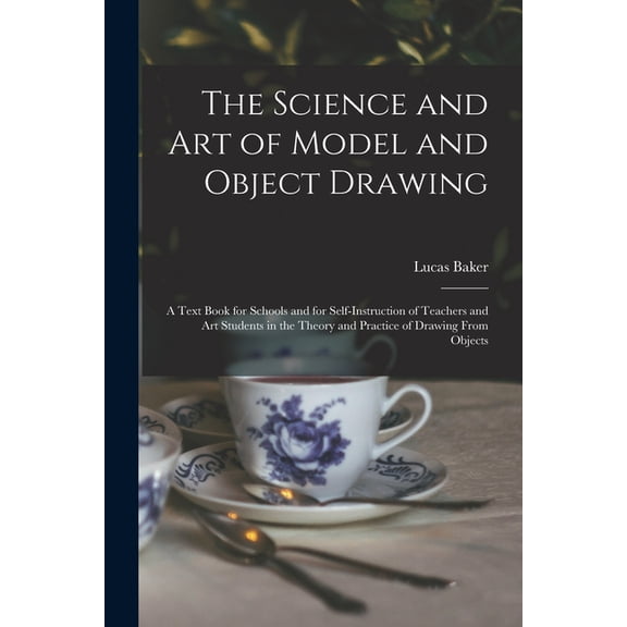 The Science and art of Model and Object Drawing; a Text Book for Schools and for Self-instruction of Teachers and art Students in the Theory and Practice of Drawing From Objects (Paperback)