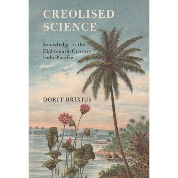 Science in History Creolised Science: Knowledge in the Eighteenth-Century Indo-Pacific, (Paperback)