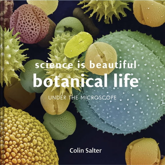 Science is Beautiful: Science is Beautiful: Botanical Life : Under the Microscope (Hardcover)