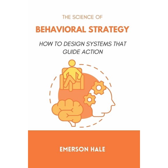 The Science of Behavioral Strategy: How to Design Systems That Guide Action, (Paperback)