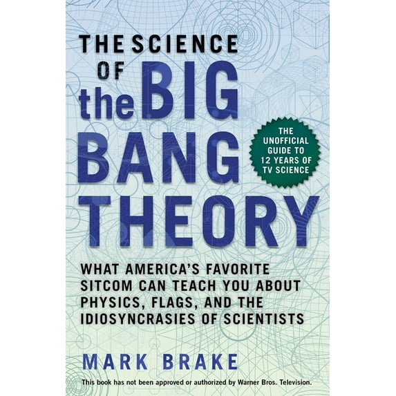 The Science of: The Science of The Big Bang Theory : What America's Favorite Sitcom Can Teach You about Physics, Flags, and the Idiosyncrasies of Scientists (Paperback)
