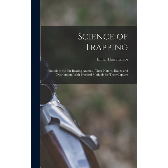 Science of Trapping; Describes the fur Bearing Animals, Their Nature, Habits and Distribution, With Practical Methods for Their Capture (Hardcover)