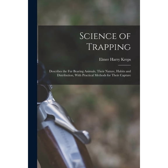 Science of Trapping; Describes the fur Bearing Animals, Their Nature, Habits and Distribution, With Practical Methods fo, (Paperback)