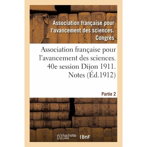 Sciences Association Franaise Pour l'Avancement Des Sciences. 40e Session Dijon 1911. Notes Partie 2, (Paperback)