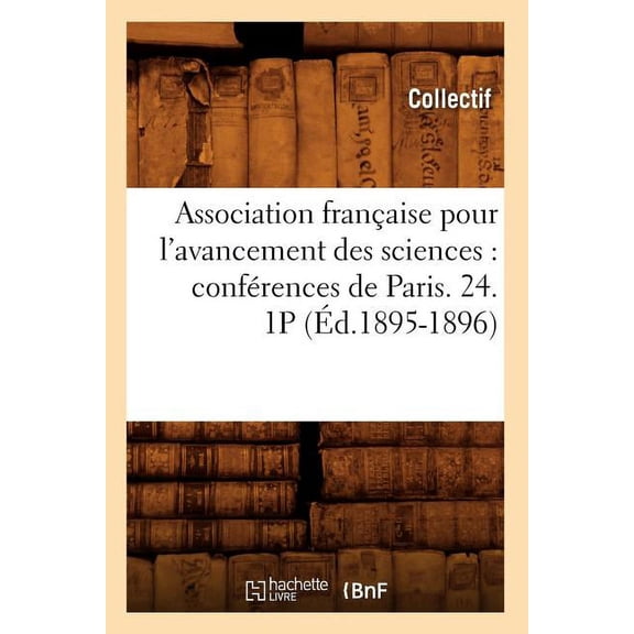 Sciences Association Franaise Pour l'Avancement Des Sciences: Confrences de Paris. 24. 1p (d.1895-1896), (Paperback)