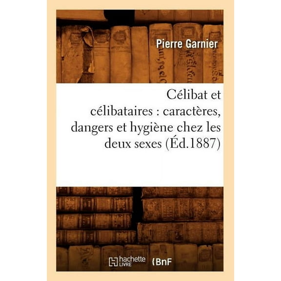 Sciences: Clibat Et Clibataires: Caractres, Dangers Et Hygine Chez Les Deux Sexes (d.1887) (Paperback)