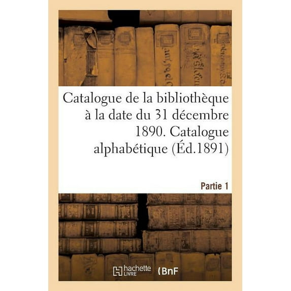 Sciences: Catalogue de la Bibliothèque À La Date Du 31 Décembre 1890 Partie 1 (Paperback)