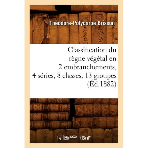 Classification Du Regne Vegetal En 2 Embranchements, 4 Series, 8 Classes, 13 Groupes (Ed.1882)