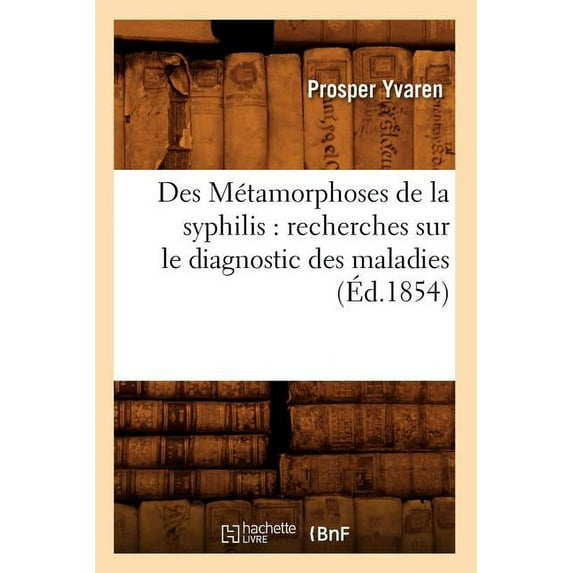Sciences: Des Métamorphoses de la Syphilis: Recherches Sur Le Diagnostic Des Maladies (Éd.1854) (Paperback)