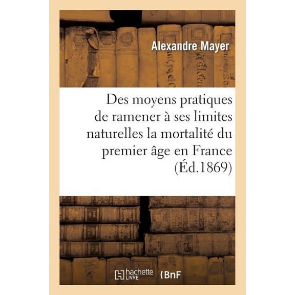 Sciences Des moyens pratiques de ramener  ses limites naturelles la mortalit du premier ge en France, (Paperback)