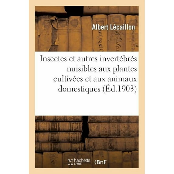 Sciences: Insectes Et Autres Invertébrés Nuisibles Aux Plantes Cultivées Et Aux Animaux Domestiques (Paperback)