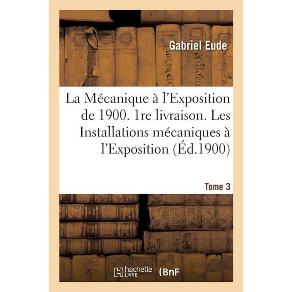 Sciences La MÃ©canique Ã  l'Exposition de 1900 1re livraison Les Installations mÃ©caniques Tome 3, (Paperback)