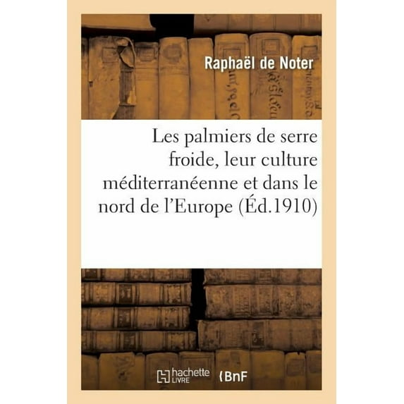 Sciences: Les Palmiers de Serre Froide, Leur Culture Dans La Zone Méditerranéenne Et Dans Le Nord de l'Europe (Paperback)