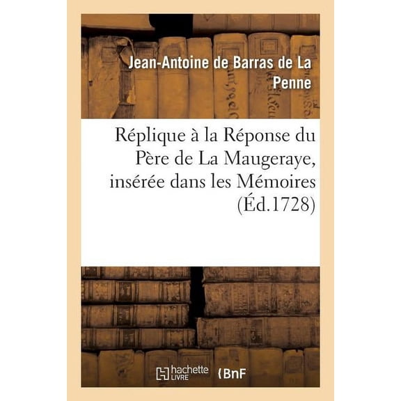 Sciences: Rplique La Rponse Du Pre de la Maugeraye, Insre Dans Les Mmoires Pour l'Histoire: Des Sciences, Mars 1728, Article 15 (Paperback)