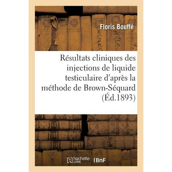 Sciences Rsultats Cliniques Des Injections de Liquide Testiculaire d'Aprs La Mthode de Brown-Squard, (Paperback)