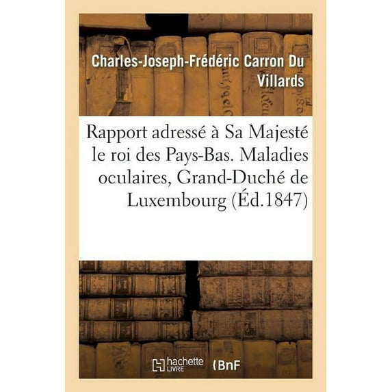 Sciences: Rapport Adressé À Sa Majesté Le Roi Des Pays-Bas. Maladies Oculaires, Grand-Duché de Luxembourg 1847 (Paperback)