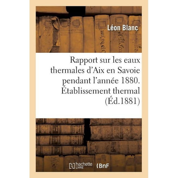 Sciences: Rapport Sur Les Eaux Thermales d'Aix En Savoie Pendant l'Année 1880. Établissement Thermal (Paperback)