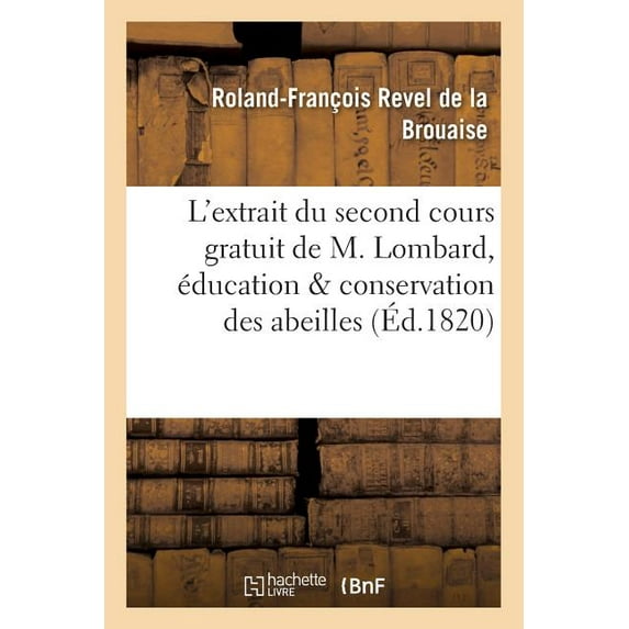 Sciences: Rapport Sur l'Extrait Du Second Cours Gratuit de M. Lombard, Relatif À l'Éducation Et À La: Conservation Des Abeilles, Auquel on a Joint Le Détail Des Diverses Expériences Et Des Essais (Pap