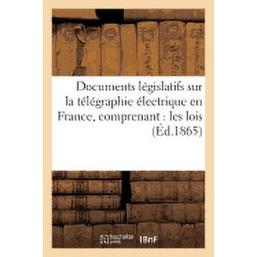 Sciences Sociales Documents lgislatifs sur la tlgraphie lectrique en France, comprenant: les lois: exposs des motifs rapports et rsu, (Paperback)