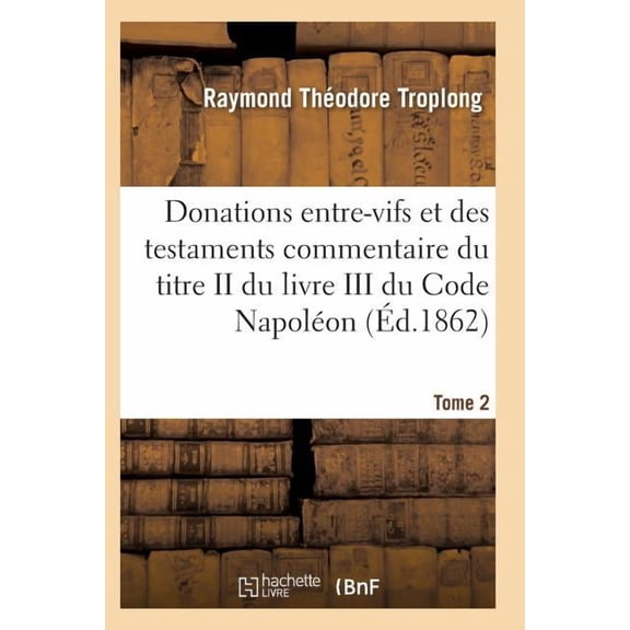 Donations entre-vifs et des testaments commentaire du titre II du livre III du Code Napol