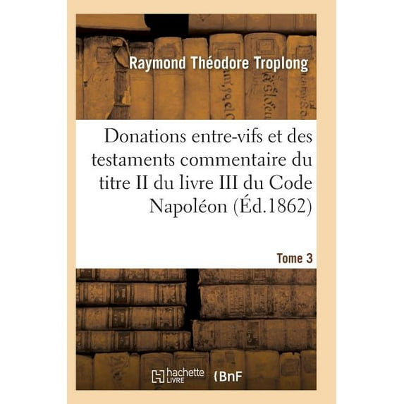 Donations entre-vifs et des testaments commentaire du titre II du livre III du Code Napol