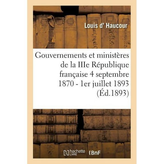 Sciences Sociales: Gouvernements Et Ministères de la Iiie République Française Du 4 Septembre 1870 Au 1er Juillet 1893 (Paperback)
