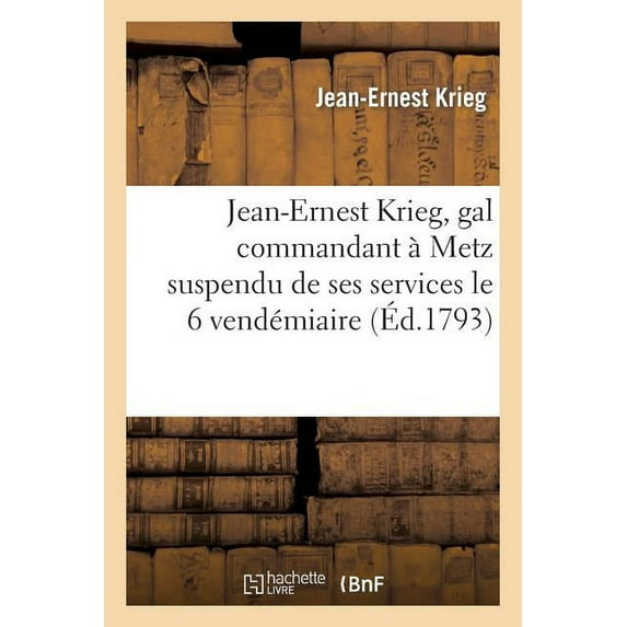 Sciences Sociales: Jean-Ernest Krieg, Gal Commandant À Metz Suspendu de Ses Services Le 6 Vendémiaire Et Incarcéré: Le 15 Du Même Mois Dans La Prison de l'Abbaye, À Paris, Aux Véritables Républicains.