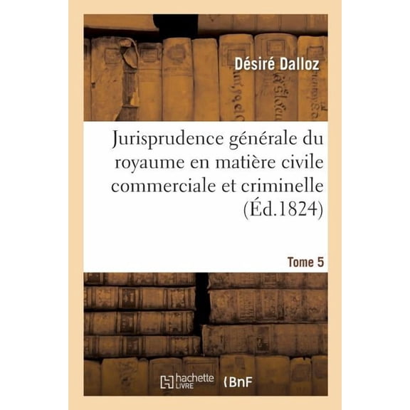 Sciences Sociales Jurisprudence gÃ©nÃ©rale du royaume en matiÃ¨re civile commerciale et criminelle Tome 5: ou Journal des audiences de la Cou, (Paperback)