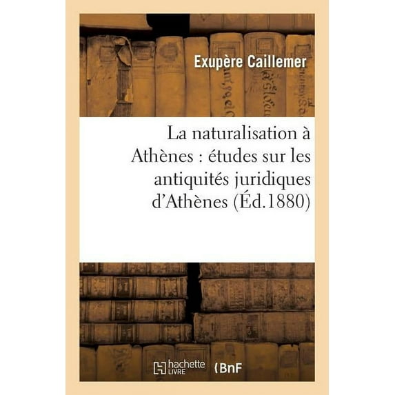 Sciences Sociales: La Naturalisation À Athènes: Études Sur Les Antiquités Juridiques d'Athènes (Paperback)