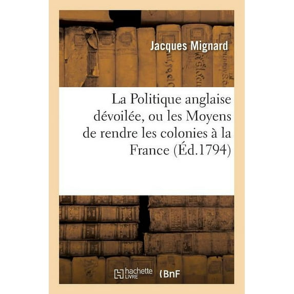 La Politique Anglaise Devoilee, Ou Les Moyens de Rendre Les Colonies a la France