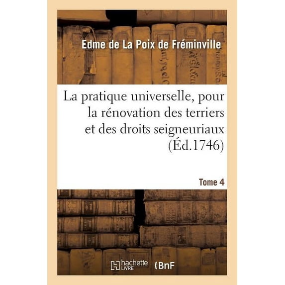 Sciences Sociales La pratique universelle, pour la rénovation des terriers et des droits seigneuriaux. Tome 4, (Paperback)