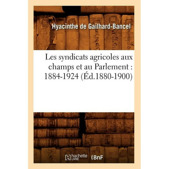 Sciences Sociales: Les Syndicats Agricoles Aux Champs Et Au Parlement: 1884-1924 (Éd.1880-1900) (Paperback)