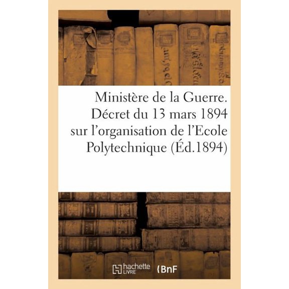 Sciences Sociales Ministre de la Guerre. Dcret du 13 mars 1894 sur l'organisation de l'Ecole Polytechnique (d.1894): de l'Ecole Polytec, (Paperback)