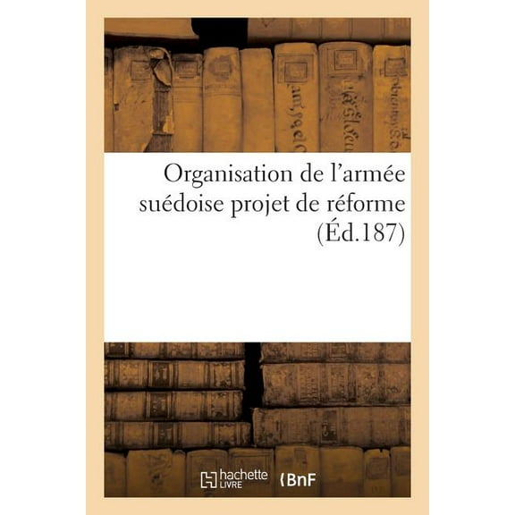 Sciences Sociales Organisation de l'Arme Sudoise: Projet de Rforme, (Paperback)