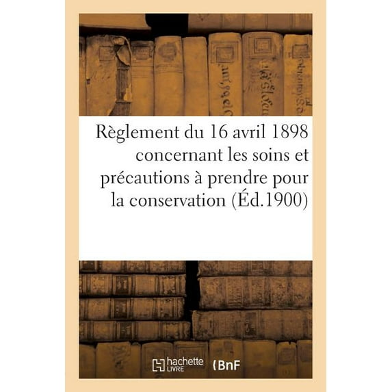 Sciences Sociales: Règlement Du 16 Avril 1898 Concernant Les Soins Et Précautions À Prendre Pour La Conservation (1900) : Des Poudres, Munitions, Artifices Et Explosifs (Paperback)
