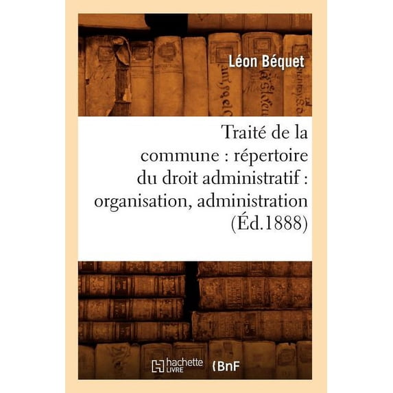 Sciences Sociales Traité de la Commune: Répertoire Du Droit Administratif: Organisation, Administration (Ãd.1888), (Paperback)
