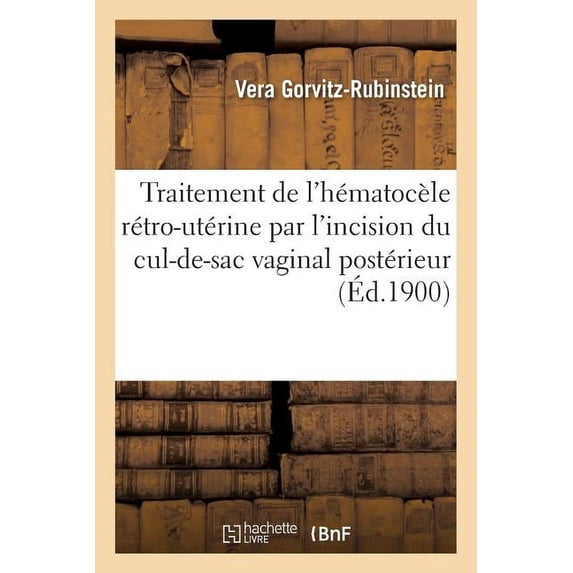 Sciences: Traitement de l'Hématocèle Rétro-Utérine Par l'Incision Du Cul-De-Sac Vaginal Postérieur (Paperback)