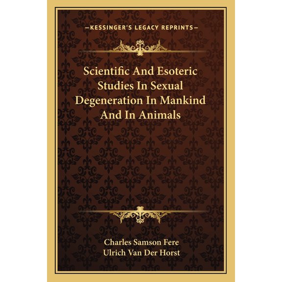 Scientific And Esoteric Studies In Sexual Degeneration In Mankind And In Animals (Paperback)