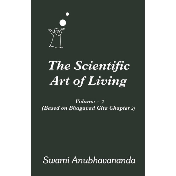 Scientific Art of Living The Scientific Art of Living: Volume 2: Based on Bhagwad Gita Chapter 2, Book 2, (Paperback)
