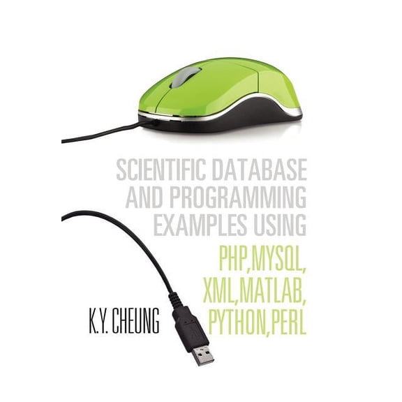 Scientific Database and Programming Examples Using PHP, MySQL, XML, MATLAB, PYTHON, PERL: Using PHP, MySQL, XML, MATLAB, PYTHON, PERL (Hardcover)